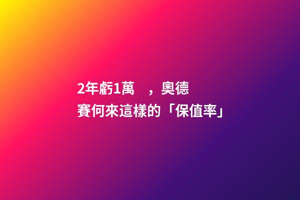 2年虧1萬，奧德賽何來這樣的「保值率」